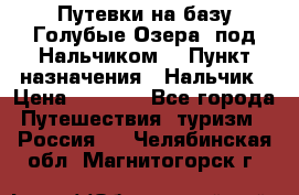 Путевки на базу“Голубые Озера“ под Нальчиком. › Пункт назначения ­ Нальчик › Цена ­ 6 790 - Все города Путешествия, туризм » Россия   . Челябинская обл.,Магнитогорск г.